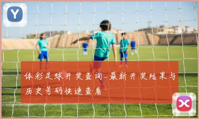 体彩足球开奖查询_最新开奖结果与历史号码快速查看
