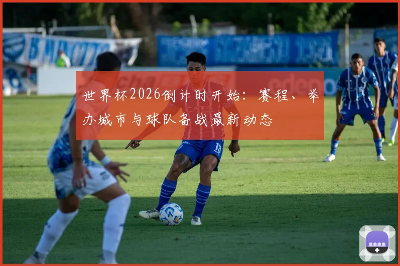 世界杯2026倒计时开始：赛程、举办城市与球队备战最新动态