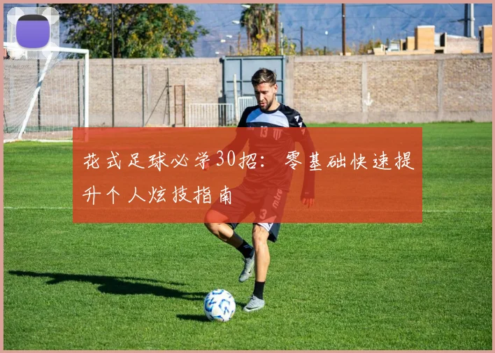 花式足球必学30招：零基础快速提升个人炫技指南