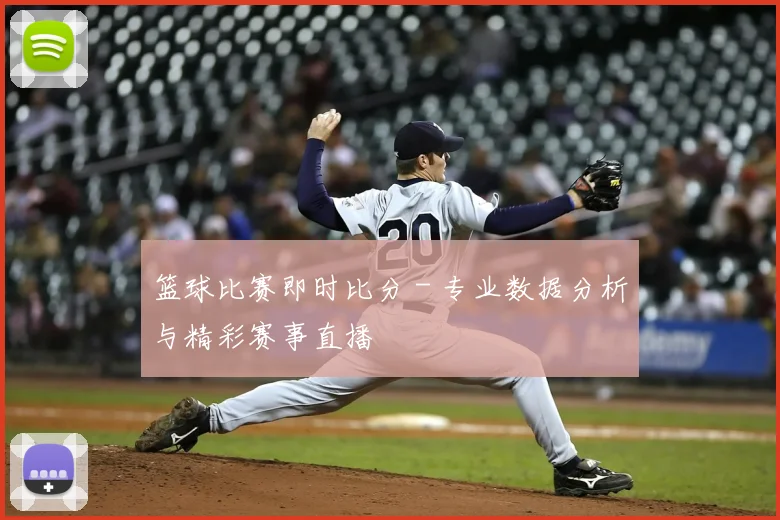 篮球比赛即时比分 - 专业数据分析与精彩赛事直播