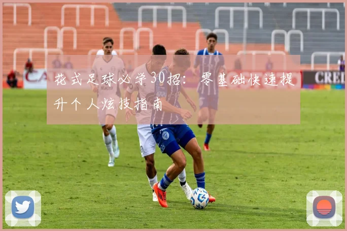 花式足球必学30招：零基础快速提升个人炫技指南