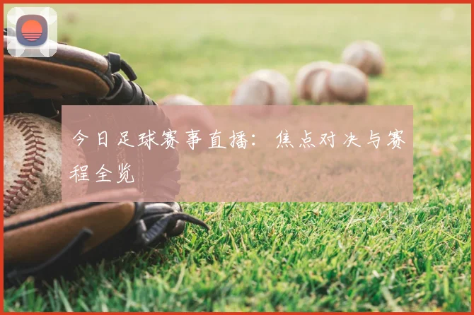 今日足球赛事直播：焦点对决与赛程全览
