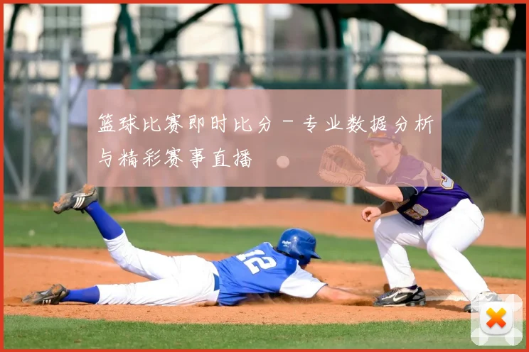 篮球比赛即时比分 - 专业数据分析与精彩赛事直播