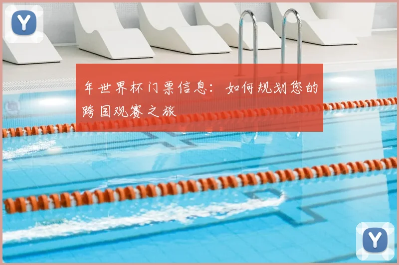 年世界杯门票信息：如何规划您的跨国观赛之旅