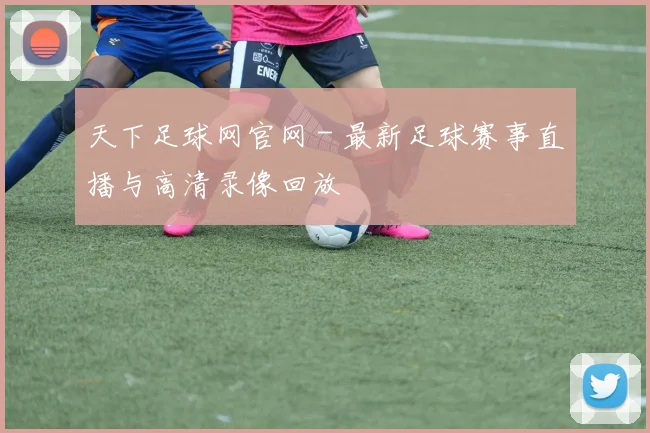 天下足球网官网 - 最新足球赛事直播与高清录像回放