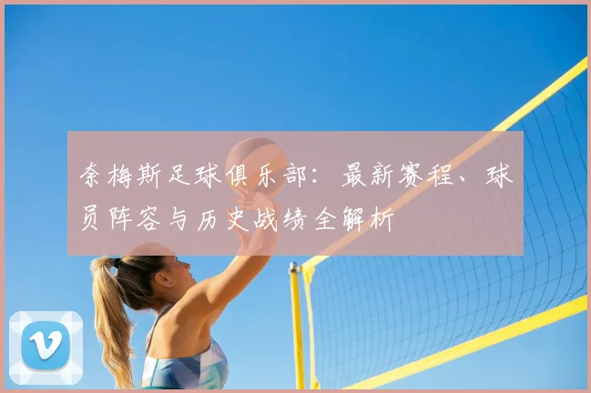 奈梅斯足球俱乐部：最新赛程、球员阵容与历史战绩全解析