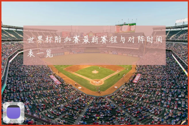世界杯附加赛最新赛程与对阵时间表一览