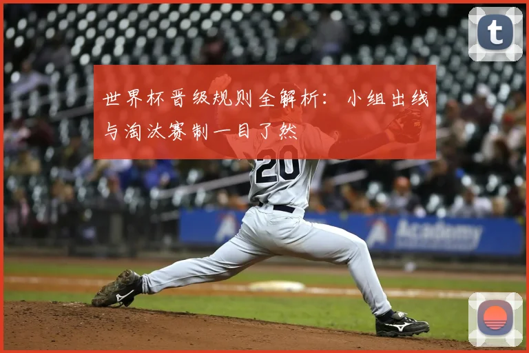 世界杯晋级规则全解析：小组出线与淘汰赛制一目了然