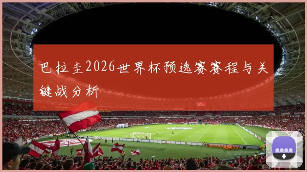 巴拉圭2026世界杯预选赛赛程与关键战分析