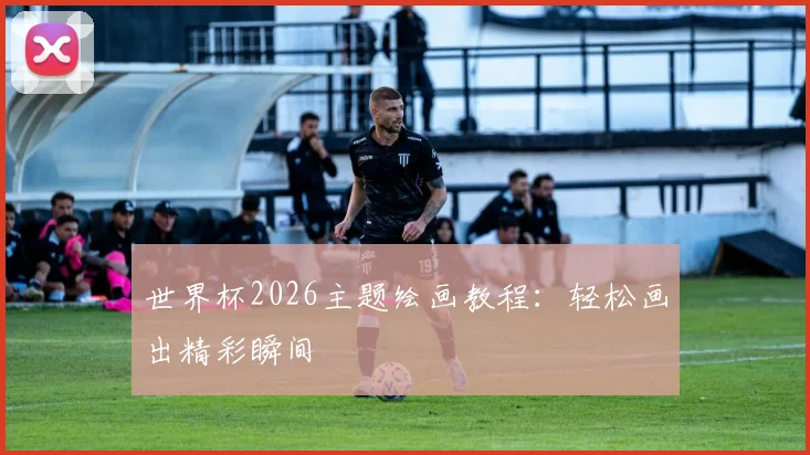 世界杯2026主题绘画教程：轻松画出精彩瞬间