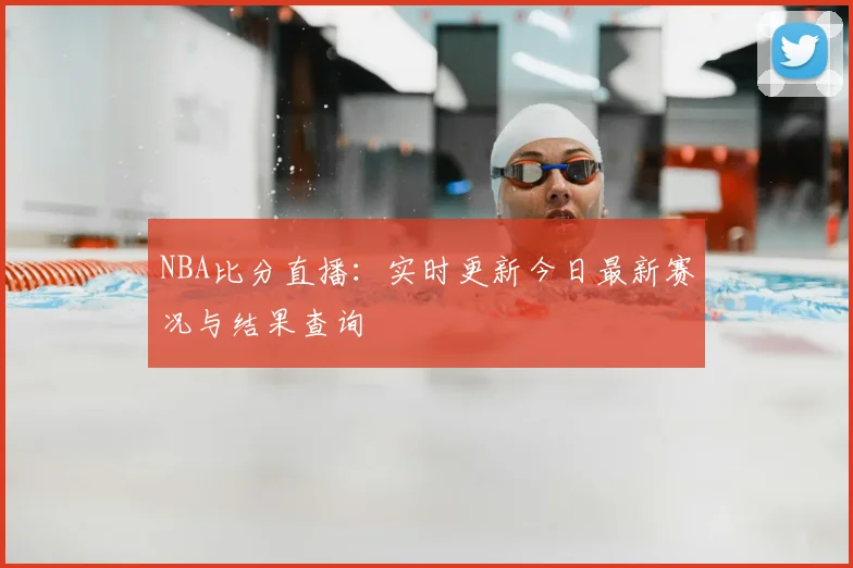 NBA比分直播：实时更新今日最新赛况与结果查询
