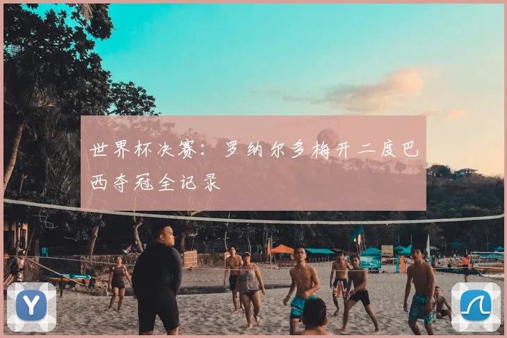 世界杯决赛：罗纳尔多梅开二度巴西夺冠全记录